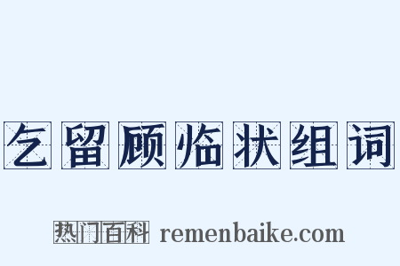 乞留顾临状组词是什么意思的图片